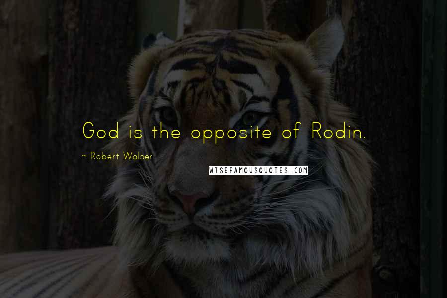 Robert Walser Quotes: God is the opposite of Rodin.