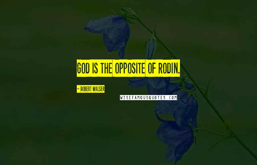 Robert Walser Quotes: God is the opposite of Rodin.