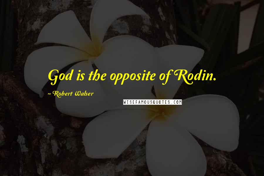 Robert Walser Quotes: God is the opposite of Rodin.