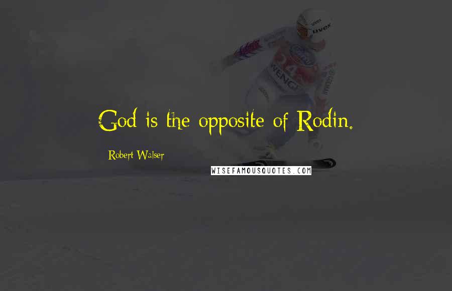 Robert Walser Quotes: God is the opposite of Rodin.