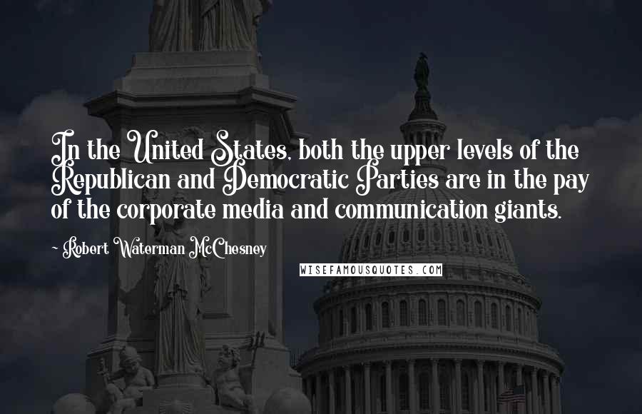 Robert Waterman McChesney Quotes: In the United States, both the upper levels of the Republican and Democratic Parties are in the pay of the corporate media and communication giants.