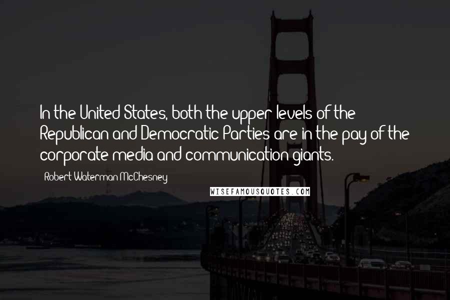 Robert Waterman McChesney Quotes: In the United States, both the upper levels of the Republican and Democratic Parties are in the pay of the corporate media and communication giants.