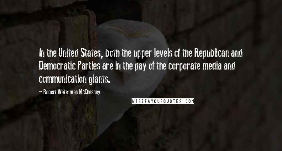 Robert Waterman McChesney Quotes: In the United States, both the upper levels of the Republican and Democratic Parties are in the pay of the corporate media and communication giants.