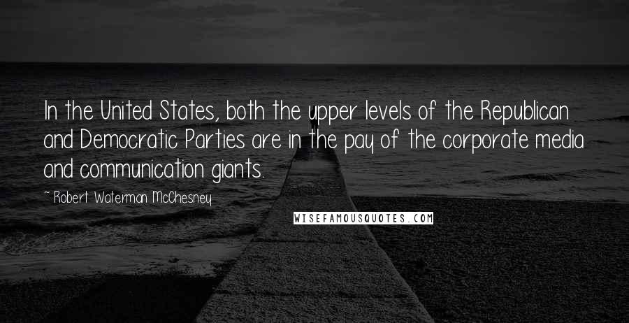 Robert Waterman McChesney Quotes: In the United States, both the upper levels of the Republican and Democratic Parties are in the pay of the corporate media and communication giants.
