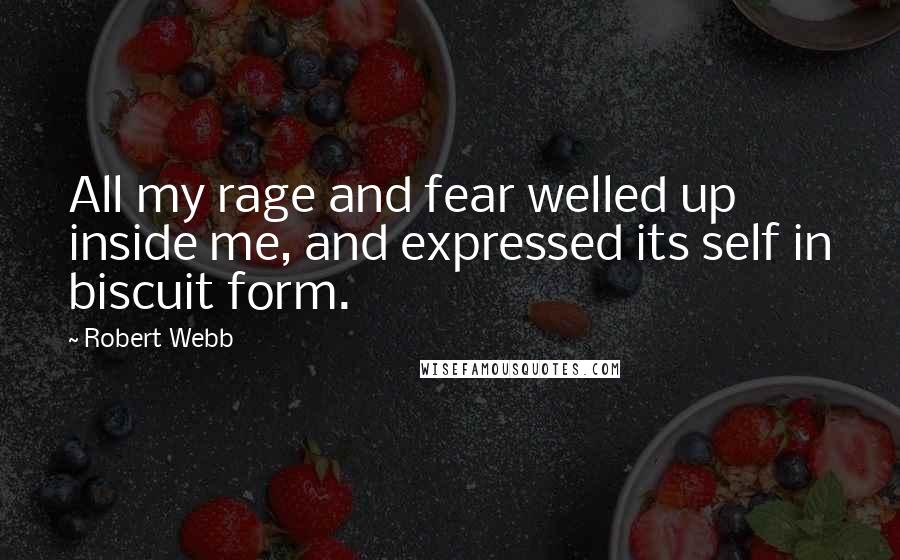 Robert Webb Quotes: All my rage and fear welled up inside me, and expressed its self in biscuit form.