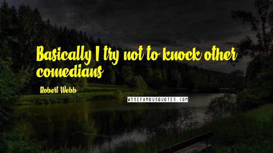 Robert Webb Quotes: Basically I try not to knock other comedians.