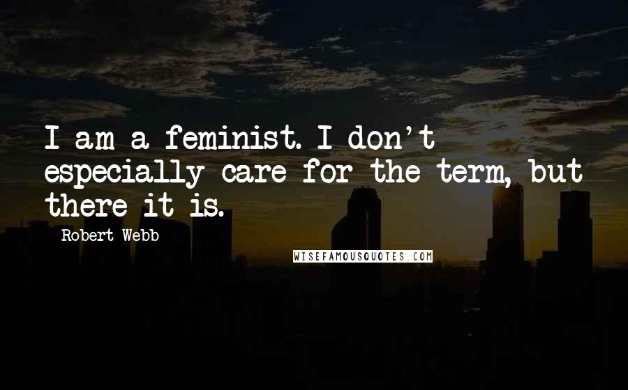 Robert Webb Quotes: I am a feminist. I don't especially care for the term, but there it is.