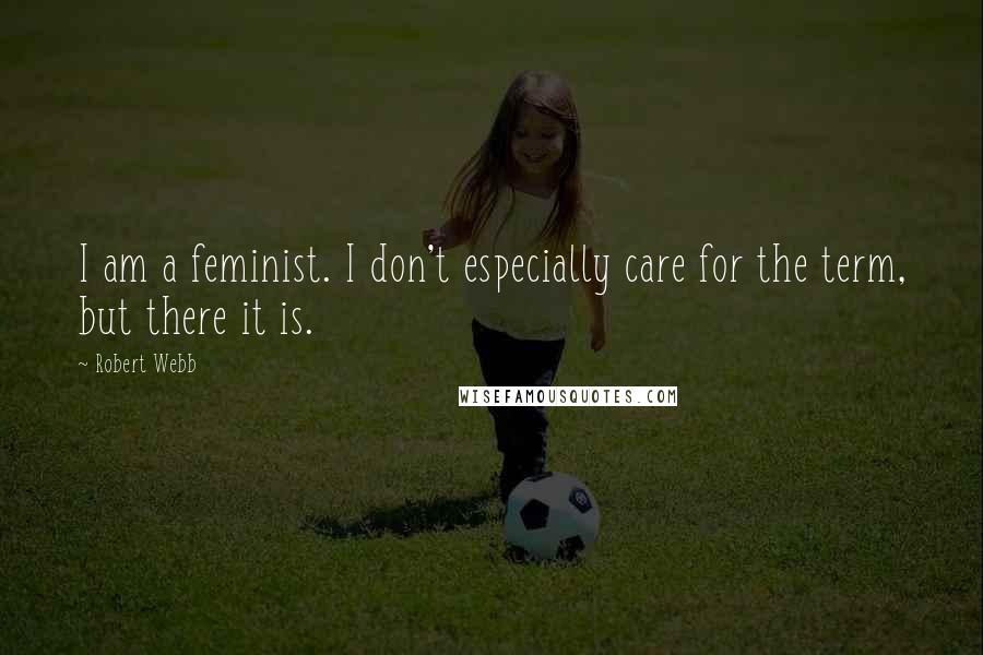 Robert Webb Quotes: I am a feminist. I don't especially care for the term, but there it is.