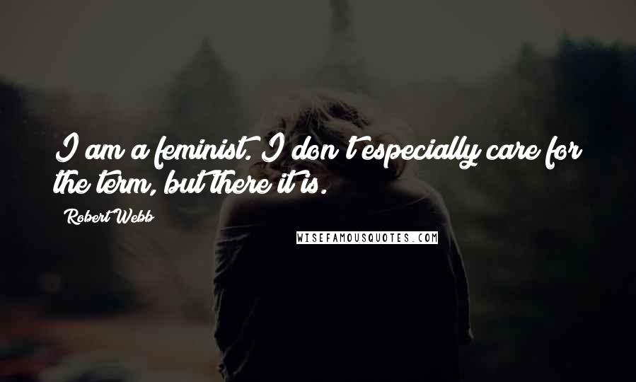 Robert Webb Quotes: I am a feminist. I don't especially care for the term, but there it is.