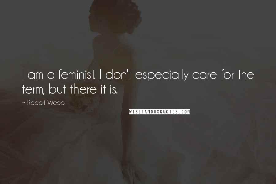 Robert Webb Quotes: I am a feminist. I don't especially care for the term, but there it is.