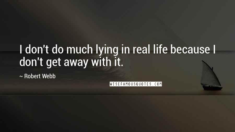 Robert Webb Quotes: I don't do much lying in real life because I don't get away with it.