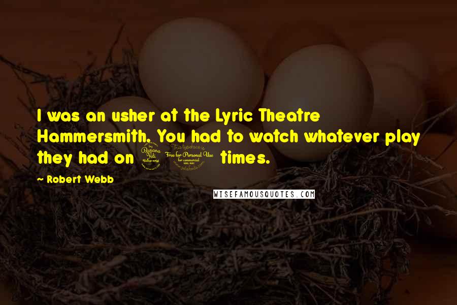 Robert Webb Quotes: I was an usher at the Lyric Theatre Hammersmith. You had to watch whatever play they had on 40 times.
