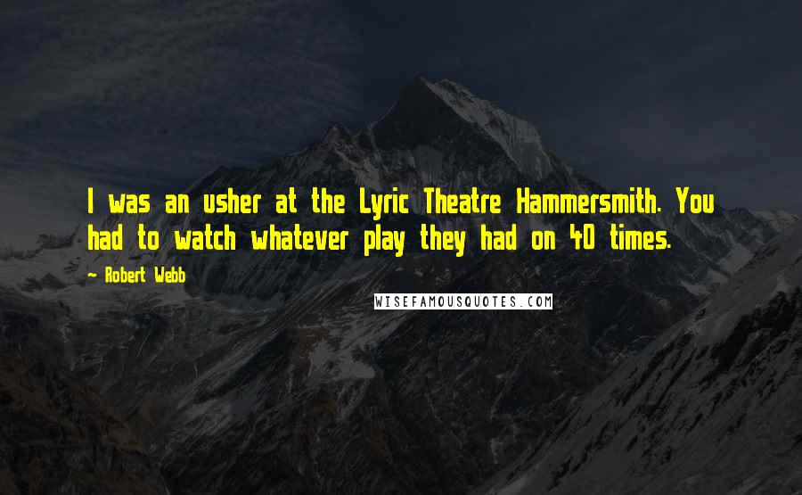 Robert Webb Quotes: I was an usher at the Lyric Theatre Hammersmith. You had to watch whatever play they had on 40 times.