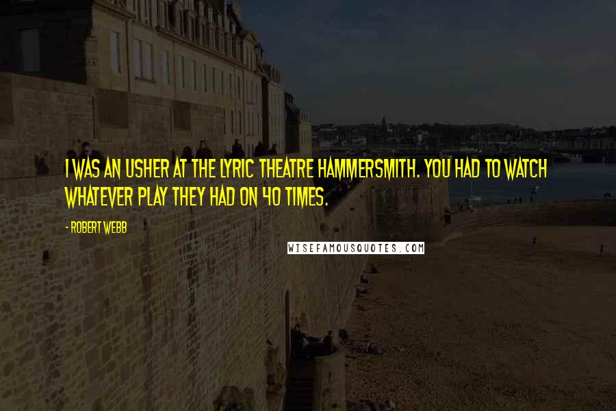Robert Webb Quotes: I was an usher at the Lyric Theatre Hammersmith. You had to watch whatever play they had on 40 times.