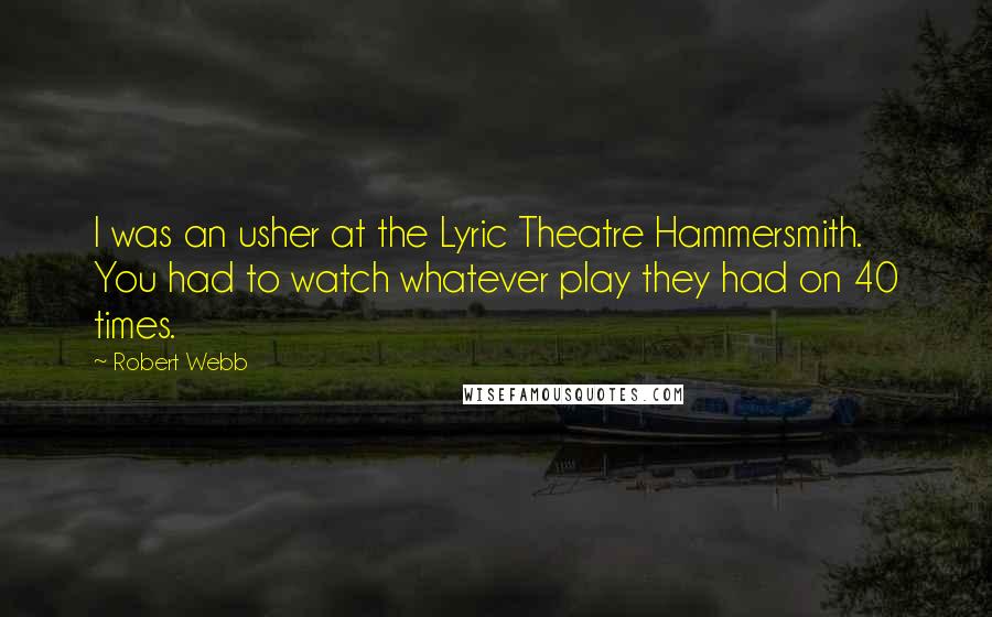 Robert Webb Quotes: I was an usher at the Lyric Theatre Hammersmith. You had to watch whatever play they had on 40 times.