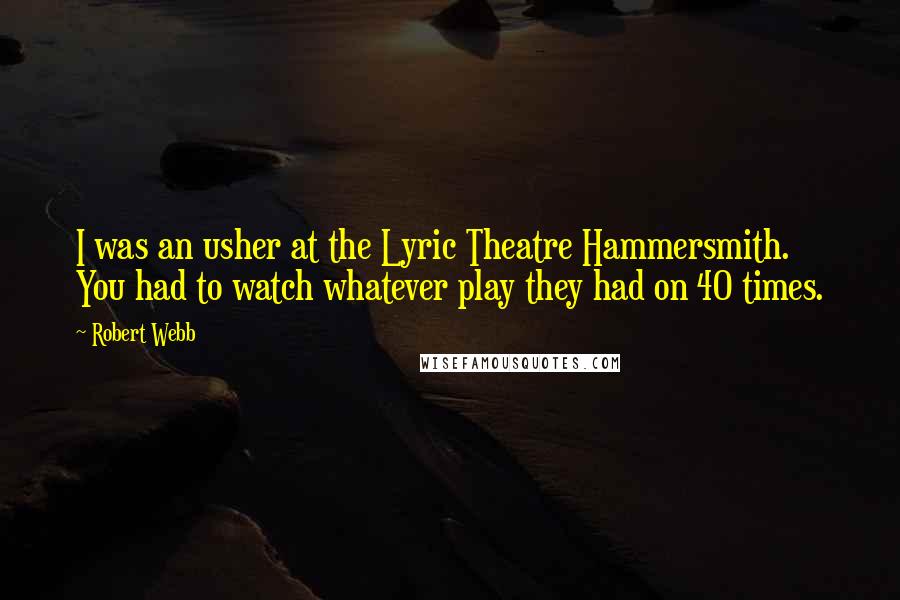 Robert Webb Quotes: I was an usher at the Lyric Theatre Hammersmith. You had to watch whatever play they had on 40 times.