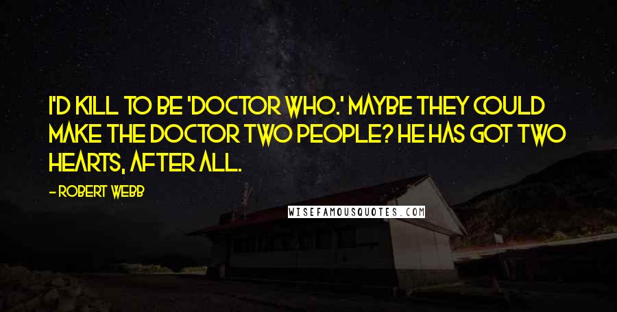 Robert Webb Quotes: I'd kill to be 'Doctor Who.' Maybe they could make the Doctor two people? He has got two hearts, after all.