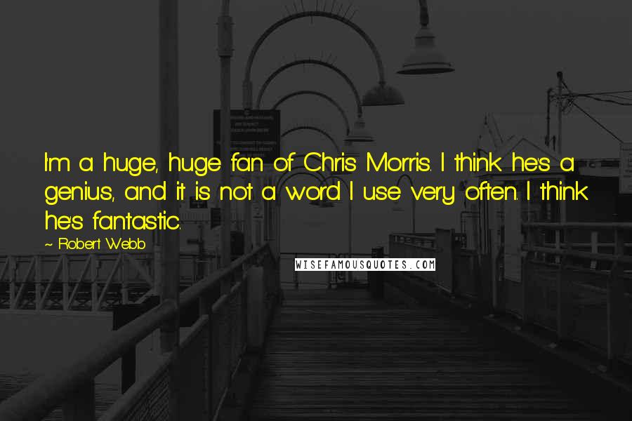 Robert Webb Quotes: I'm a huge, huge fan of Chris Morris. I think he's a genius, and it is not a word I use very often. I think he's fantastic.