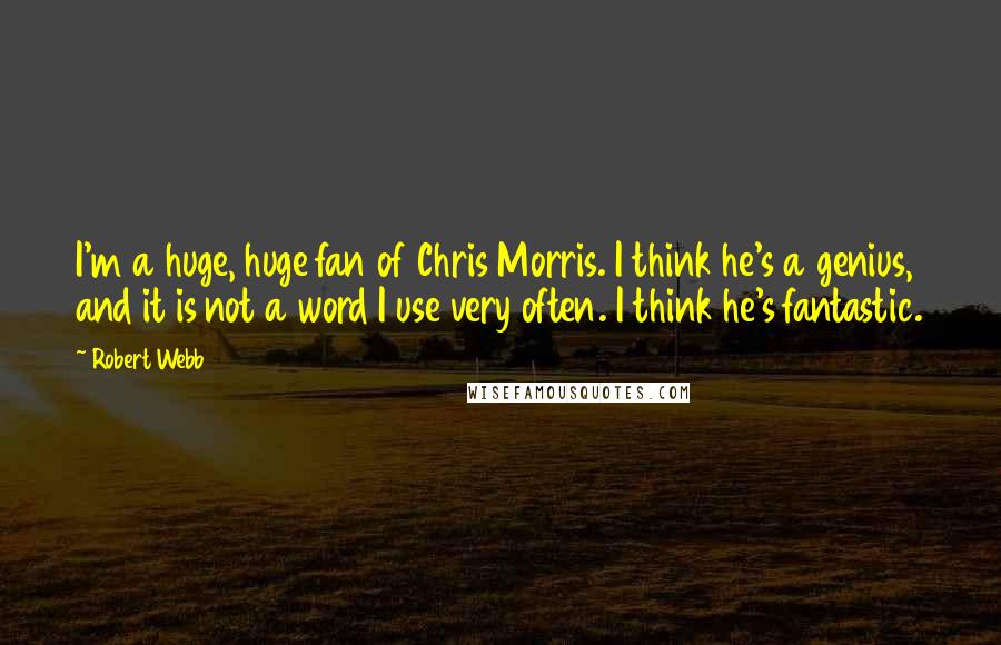 Robert Webb Quotes: I'm a huge, huge fan of Chris Morris. I think he's a genius, and it is not a word I use very often. I think he's fantastic.
