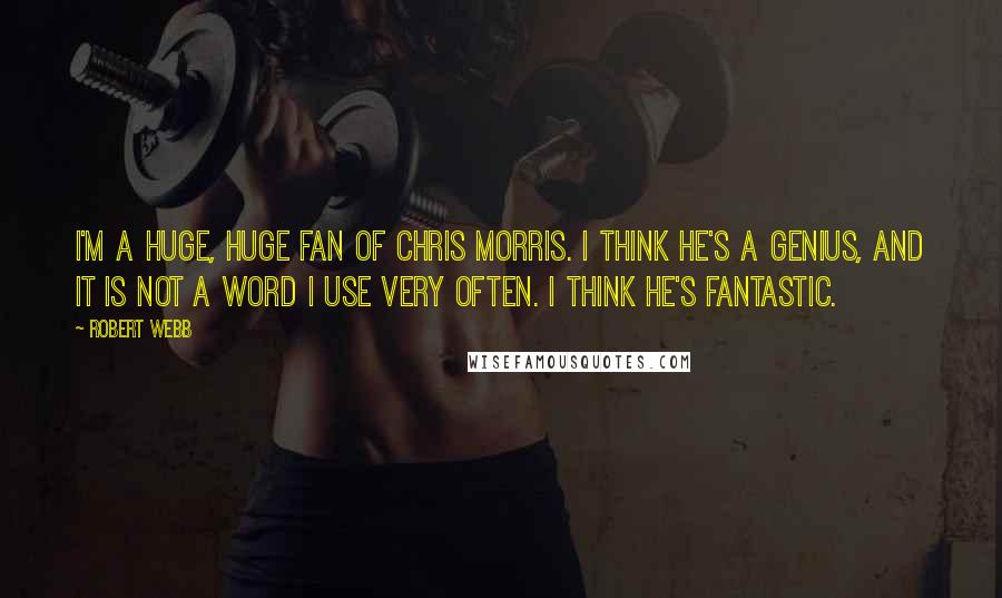 Robert Webb Quotes: I'm a huge, huge fan of Chris Morris. I think he's a genius, and it is not a word I use very often. I think he's fantastic.