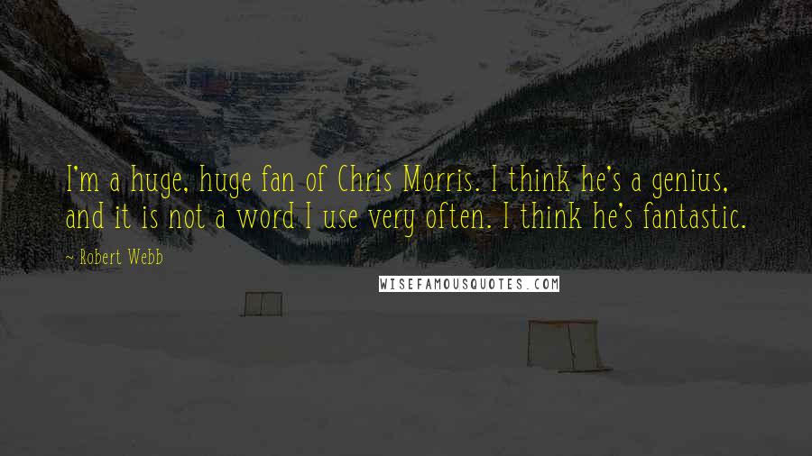 Robert Webb Quotes: I'm a huge, huge fan of Chris Morris. I think he's a genius, and it is not a word I use very often. I think he's fantastic.