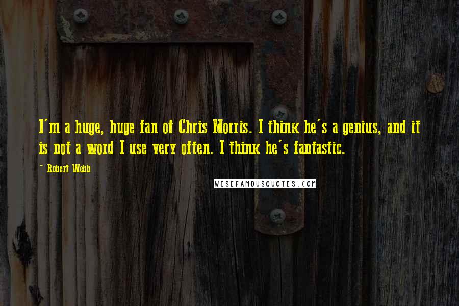 Robert Webb Quotes: I'm a huge, huge fan of Chris Morris. I think he's a genius, and it is not a word I use very often. I think he's fantastic.