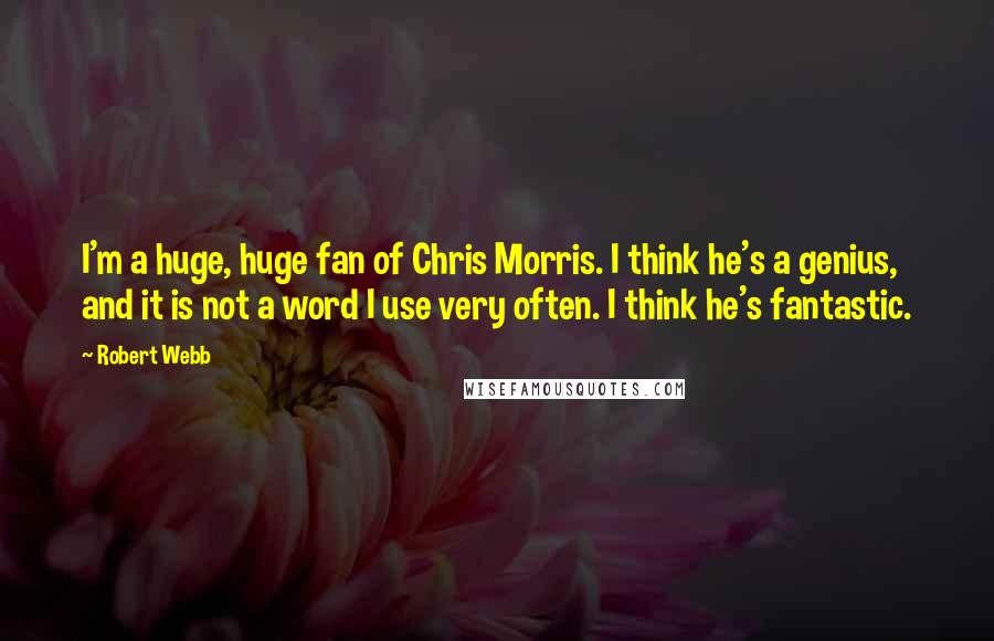 Robert Webb Quotes: I'm a huge, huge fan of Chris Morris. I think he's a genius, and it is not a word I use very often. I think he's fantastic.