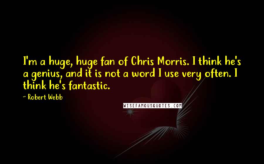 Robert Webb Quotes: I'm a huge, huge fan of Chris Morris. I think he's a genius, and it is not a word I use very often. I think he's fantastic.