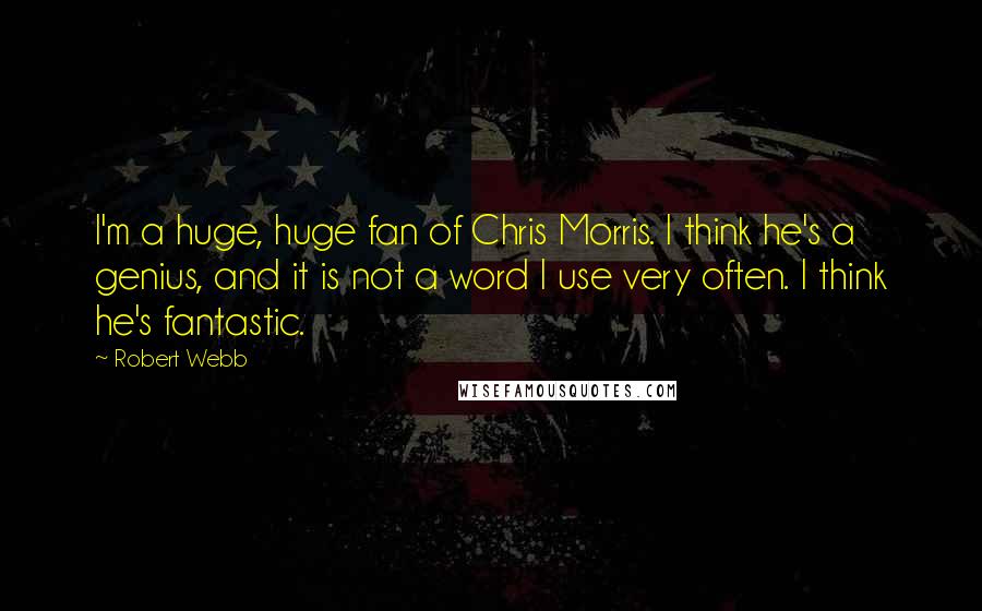 Robert Webb Quotes: I'm a huge, huge fan of Chris Morris. I think he's a genius, and it is not a word I use very often. I think he's fantastic.