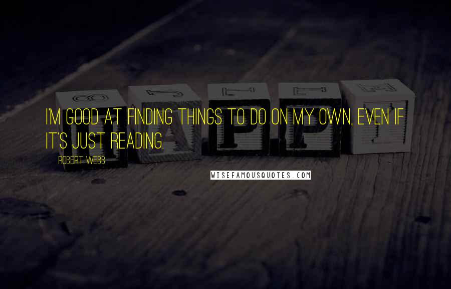 Robert Webb Quotes: I'm good at finding things to do on my own, even if it's just reading.