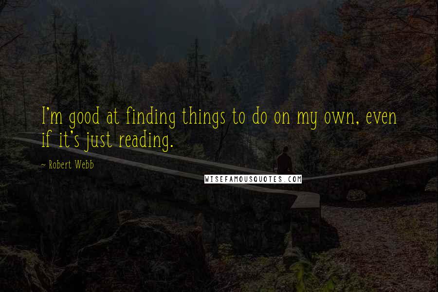 Robert Webb Quotes: I'm good at finding things to do on my own, even if it's just reading.