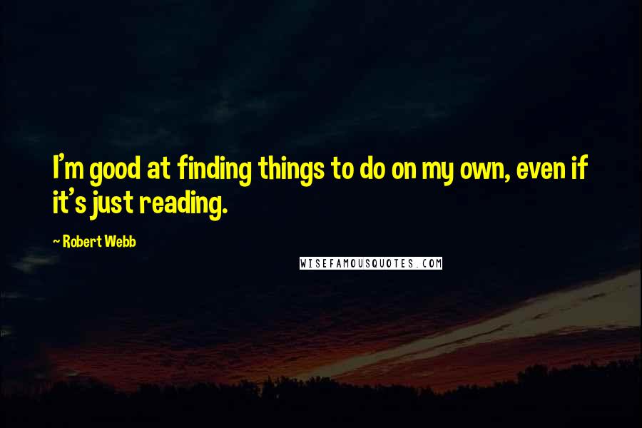 Robert Webb Quotes: I'm good at finding things to do on my own, even if it's just reading.