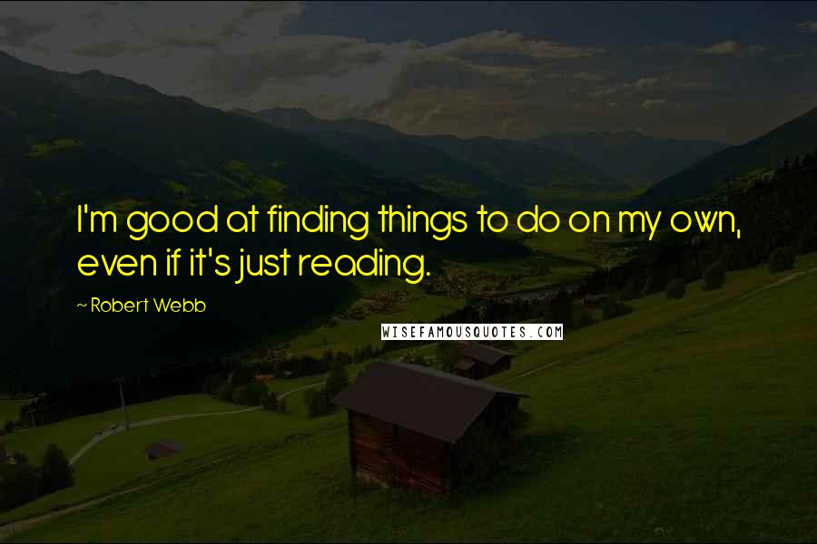 Robert Webb Quotes: I'm good at finding things to do on my own, even if it's just reading.