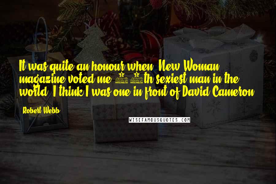 Robert Webb Quotes: It was quite an honour when 'New Woman' magazine voted me 88th sexiest man in the world. I think I was one in front of David Cameron.