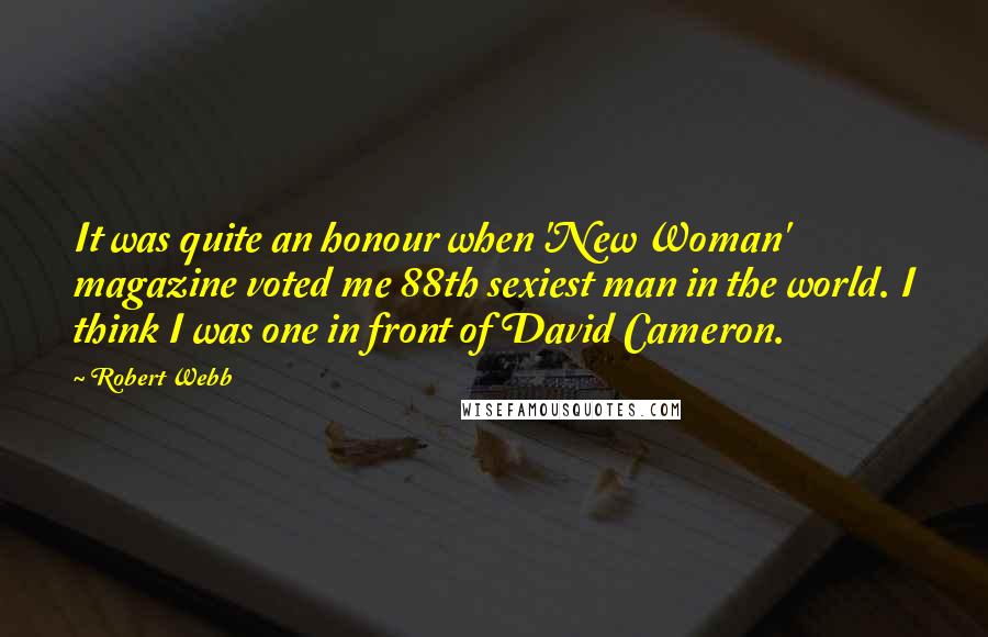 Robert Webb Quotes: It was quite an honour when 'New Woman' magazine voted me 88th sexiest man in the world. I think I was one in front of David Cameron.
