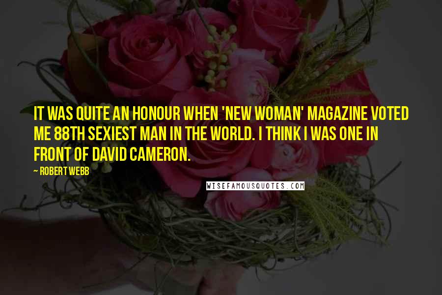 Robert Webb Quotes: It was quite an honour when 'New Woman' magazine voted me 88th sexiest man in the world. I think I was one in front of David Cameron.