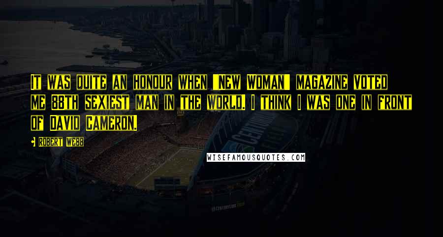 Robert Webb Quotes: It was quite an honour when 'New Woman' magazine voted me 88th sexiest man in the world. I think I was one in front of David Cameron.