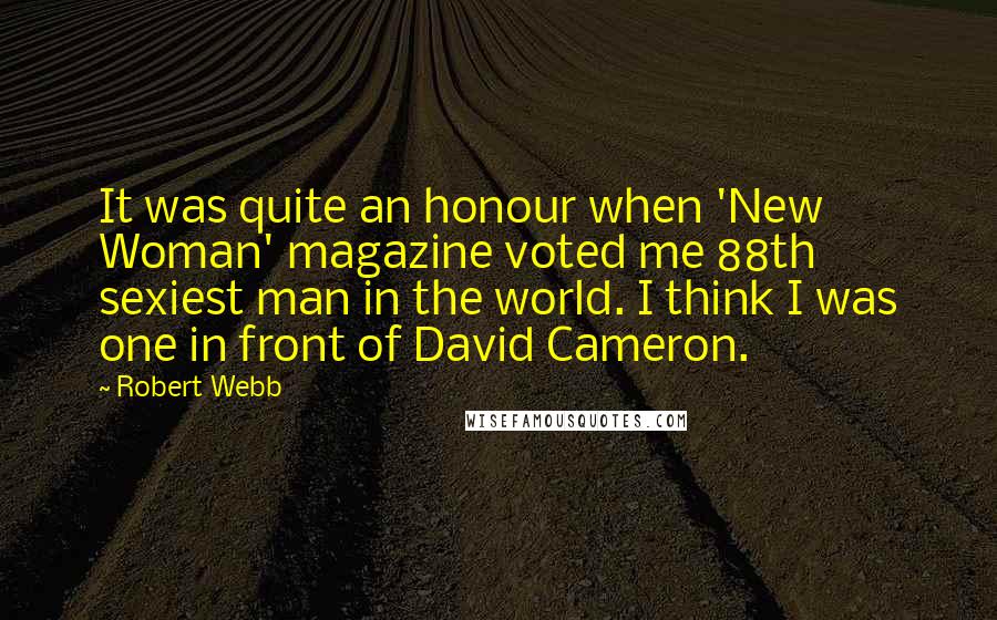 Robert Webb Quotes: It was quite an honour when 'New Woman' magazine voted me 88th sexiest man in the world. I think I was one in front of David Cameron.