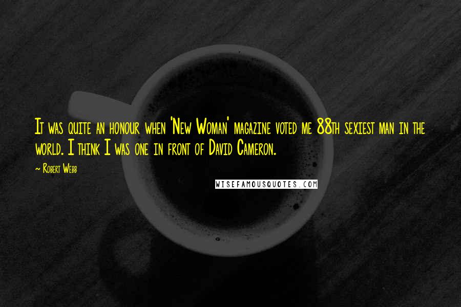 Robert Webb Quotes: It was quite an honour when 'New Woman' magazine voted me 88th sexiest man in the world. I think I was one in front of David Cameron.