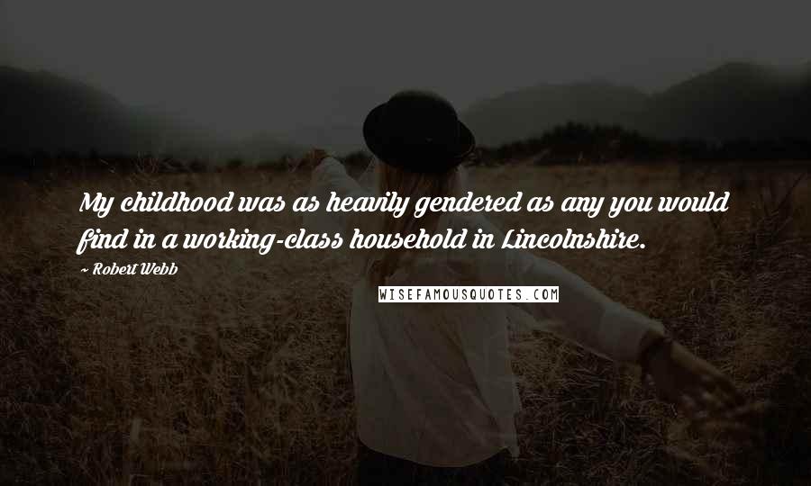 Robert Webb Quotes: My childhood was as heavily gendered as any you would find in a working-class household in Lincolnshire.