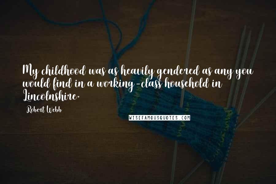 Robert Webb Quotes: My childhood was as heavily gendered as any you would find in a working-class household in Lincolnshire.