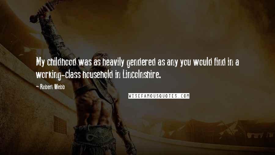 Robert Webb Quotes: My childhood was as heavily gendered as any you would find in a working-class household in Lincolnshire.