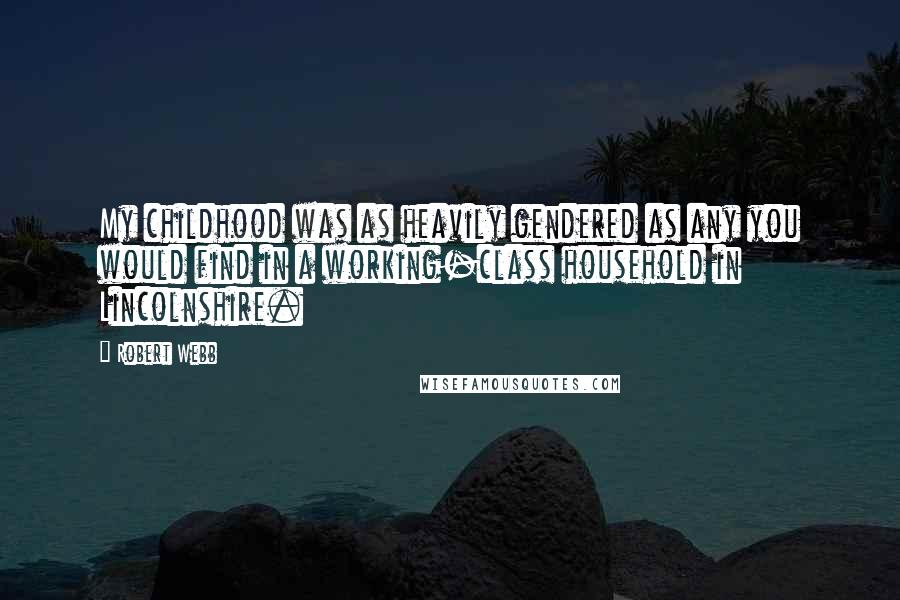 Robert Webb Quotes: My childhood was as heavily gendered as any you would find in a working-class household in Lincolnshire.