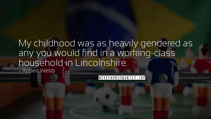 Robert Webb Quotes: My childhood was as heavily gendered as any you would find in a working-class household in Lincolnshire.