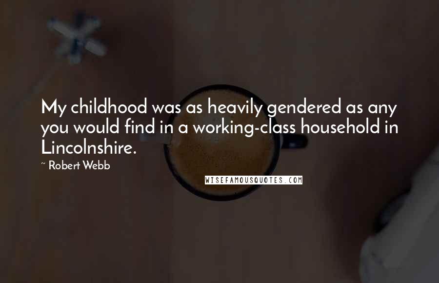 Robert Webb Quotes: My childhood was as heavily gendered as any you would find in a working-class household in Lincolnshire.