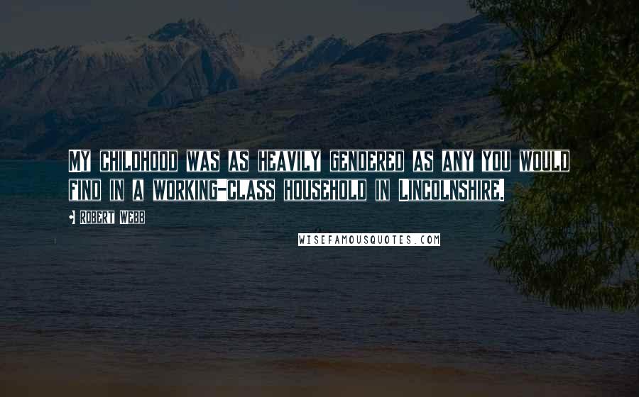 Robert Webb Quotes: My childhood was as heavily gendered as any you would find in a working-class household in Lincolnshire.
