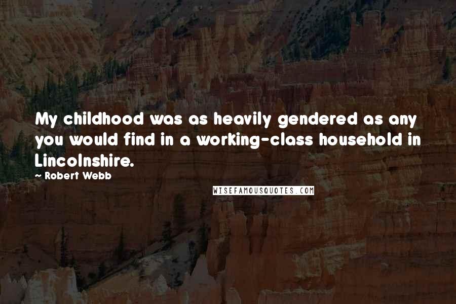 Robert Webb Quotes: My childhood was as heavily gendered as any you would find in a working-class household in Lincolnshire.