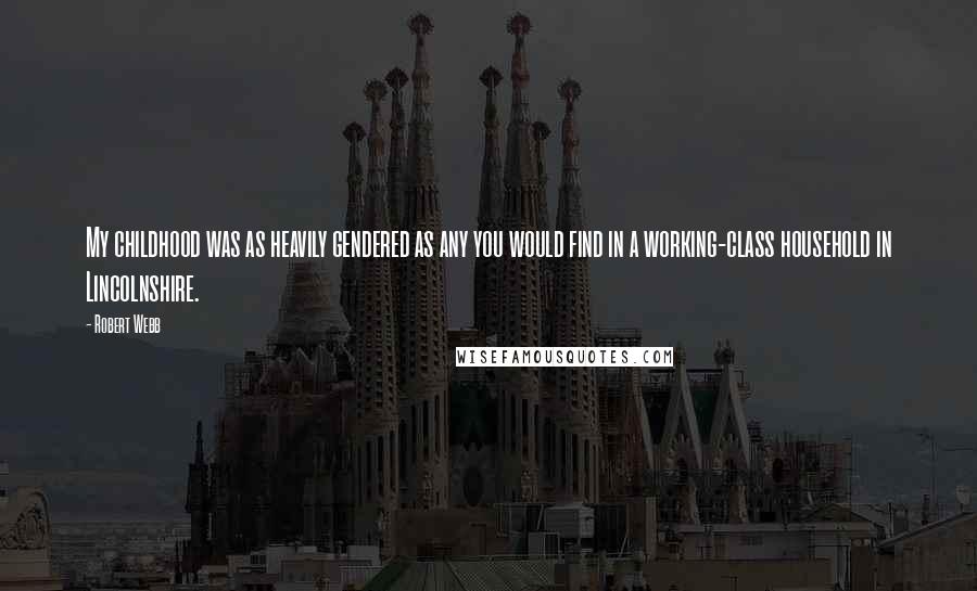 Robert Webb Quotes: My childhood was as heavily gendered as any you would find in a working-class household in Lincolnshire.