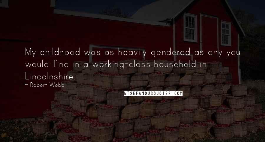 Robert Webb Quotes: My childhood was as heavily gendered as any you would find in a working-class household in Lincolnshire.