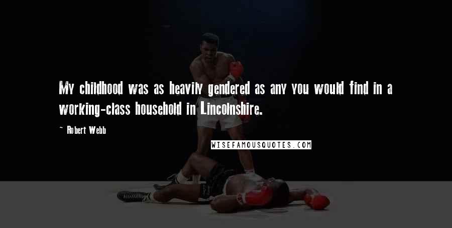 Robert Webb Quotes: My childhood was as heavily gendered as any you would find in a working-class household in Lincolnshire.